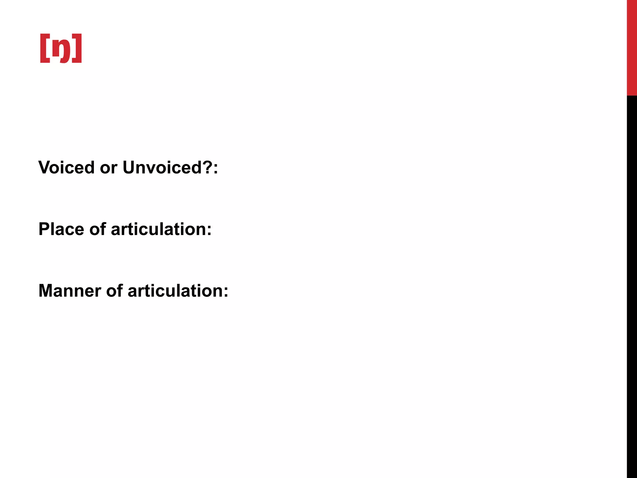 [ŋ]


Voiced or Unvoiced?:


Place of articulation:


Manner of articulation:
 