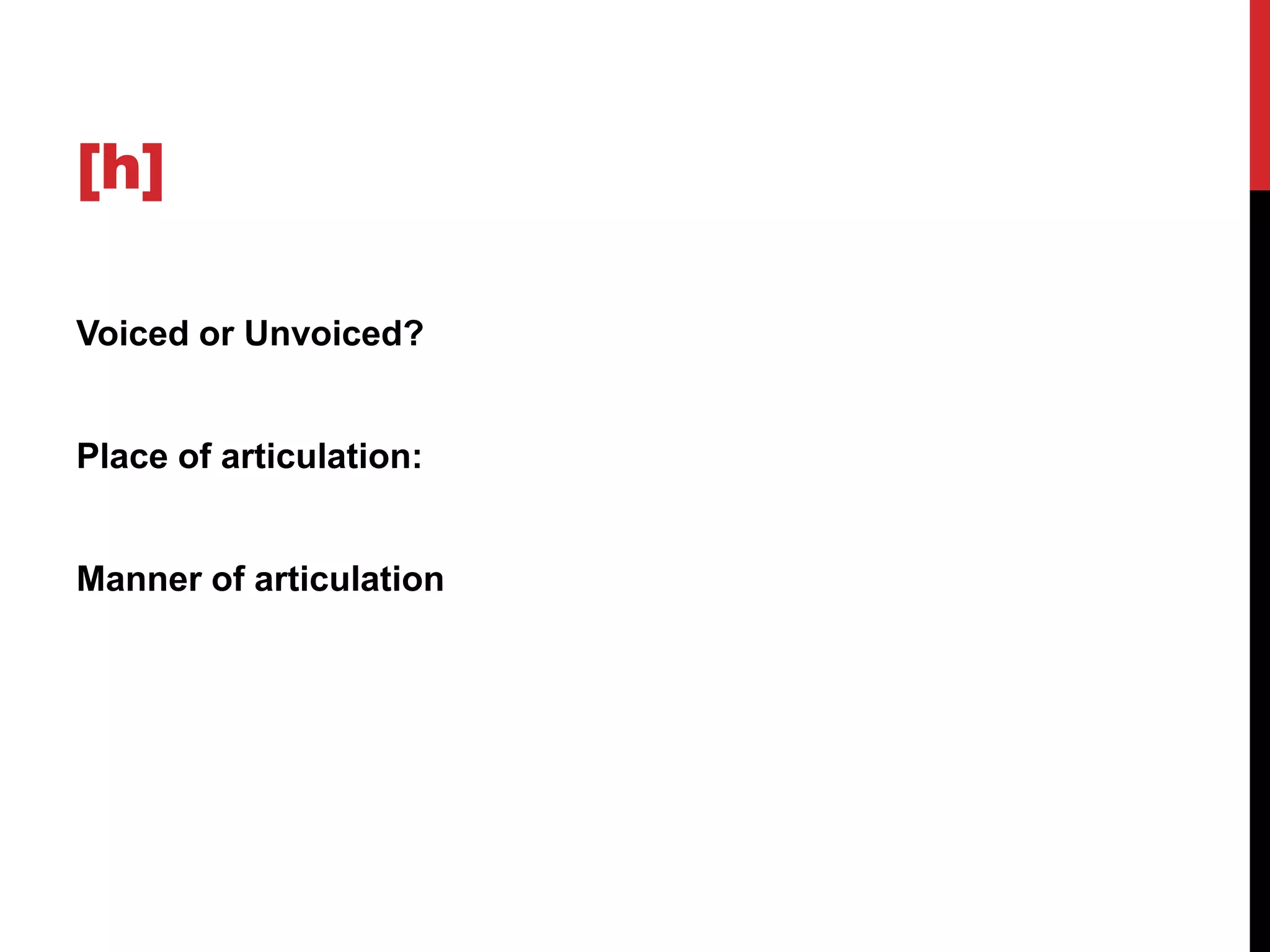 [h]

Voiced or Unvoiced?


Place of articulation:


Manner of articulation
 
