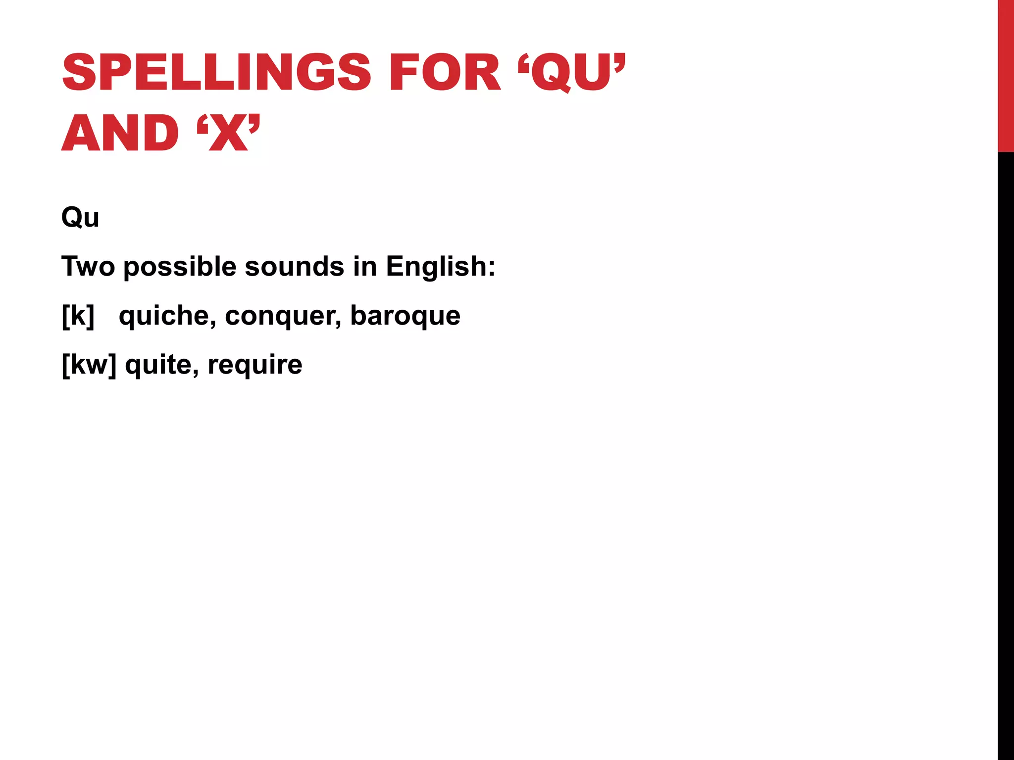 SPELLINGS FOR ‘QU’
AND ‘X’
Qu
Two possible sounds in English:
[k] quiche, conquer, baroque
[kw] quite, require
 