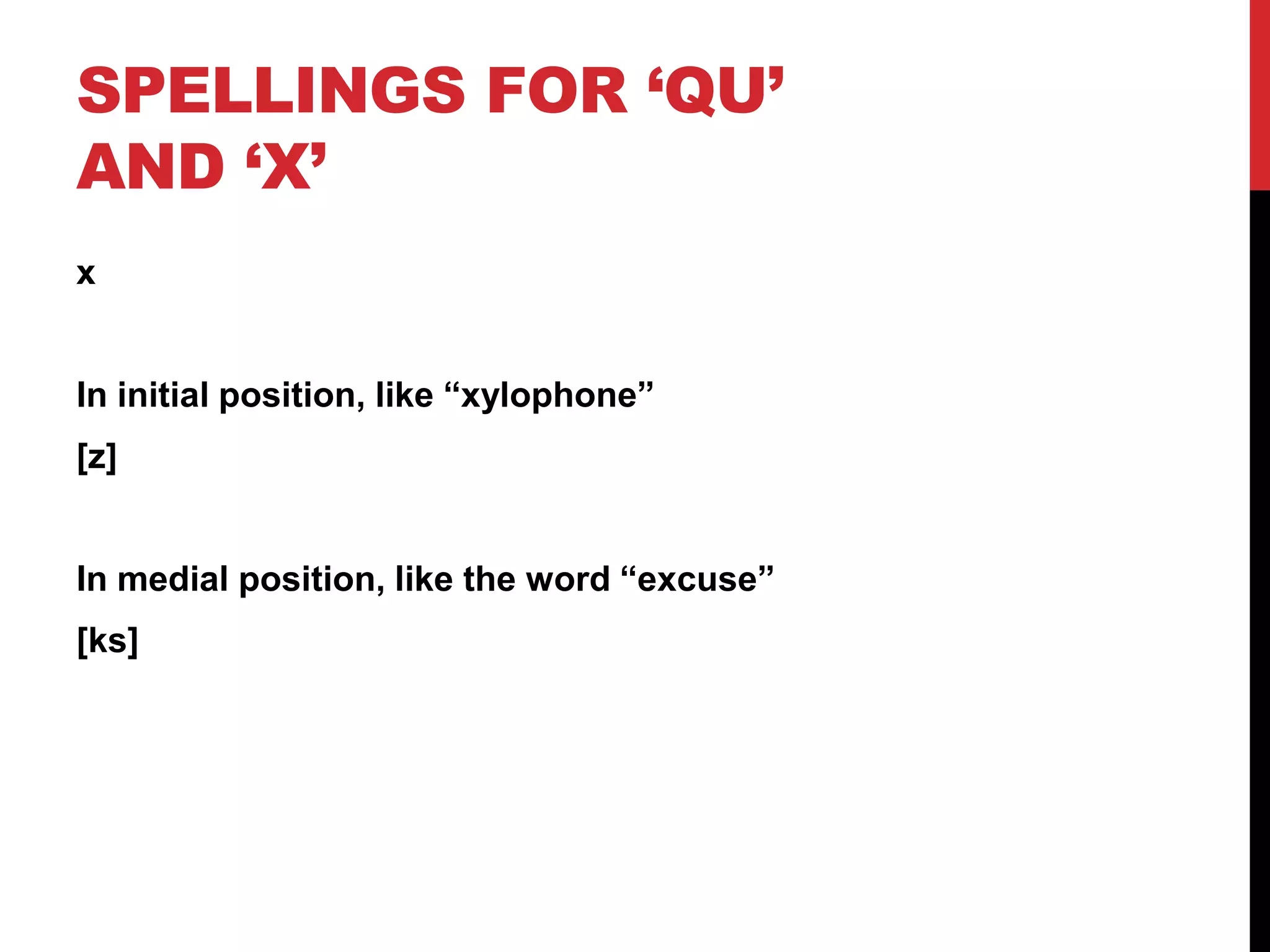 SPELLINGS FOR ‘QU’
AND ‘X’
x


In initial position, like “xylophone”
[z]


In medial position, like the word “excuse”
[ks]
 
