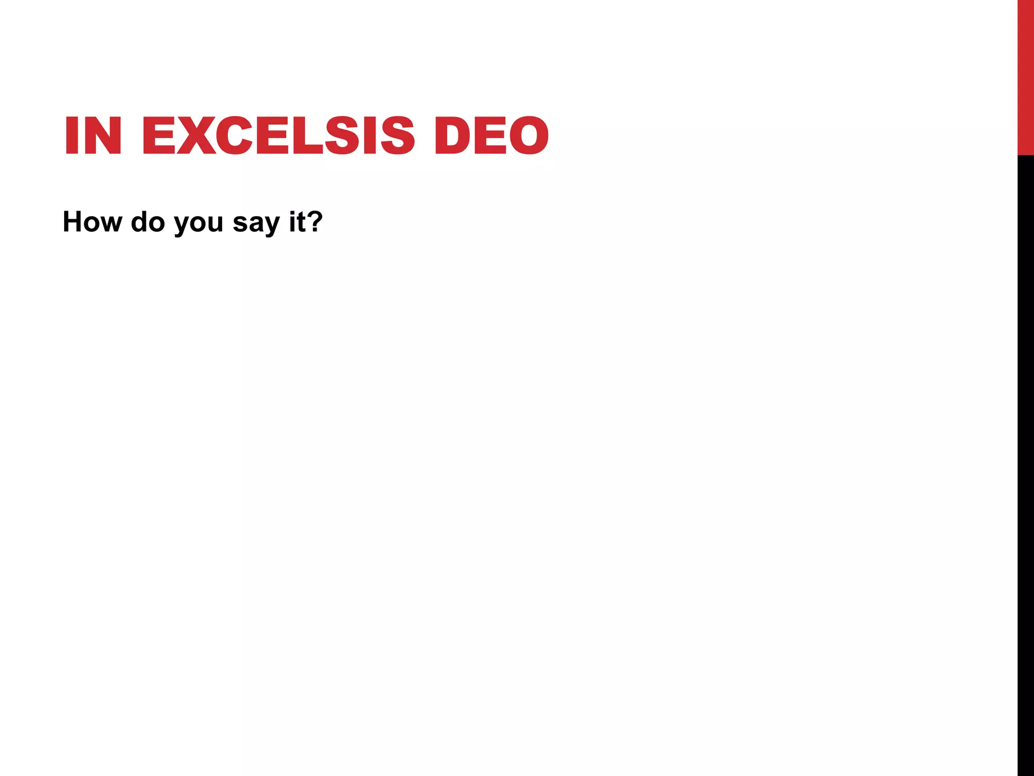 IN EXCELSIS DEO
How do you say it?
 