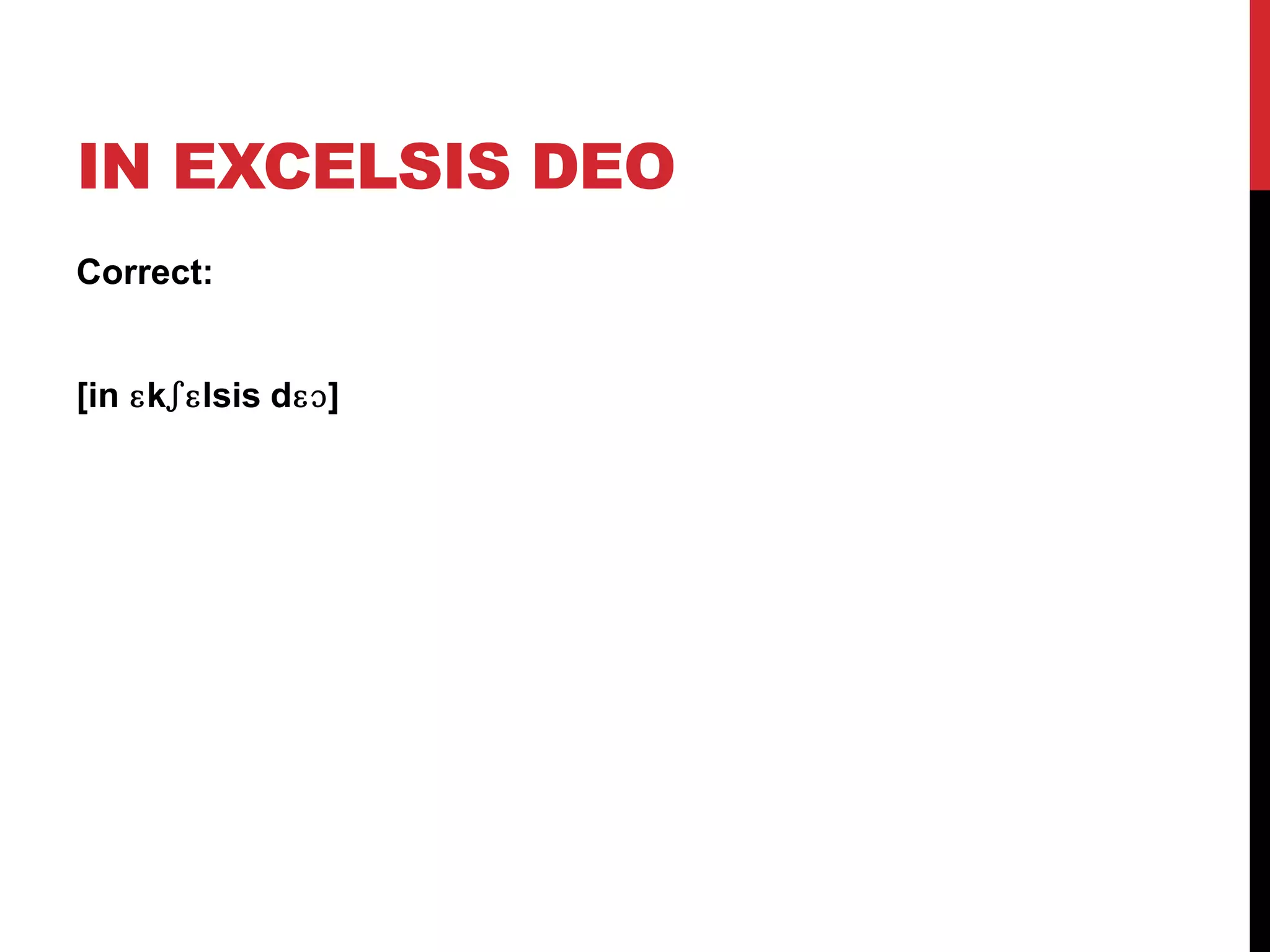 IN EXCELSIS DEO
Correct:


[in ɛkʃɛlsis dɛɔ]
 