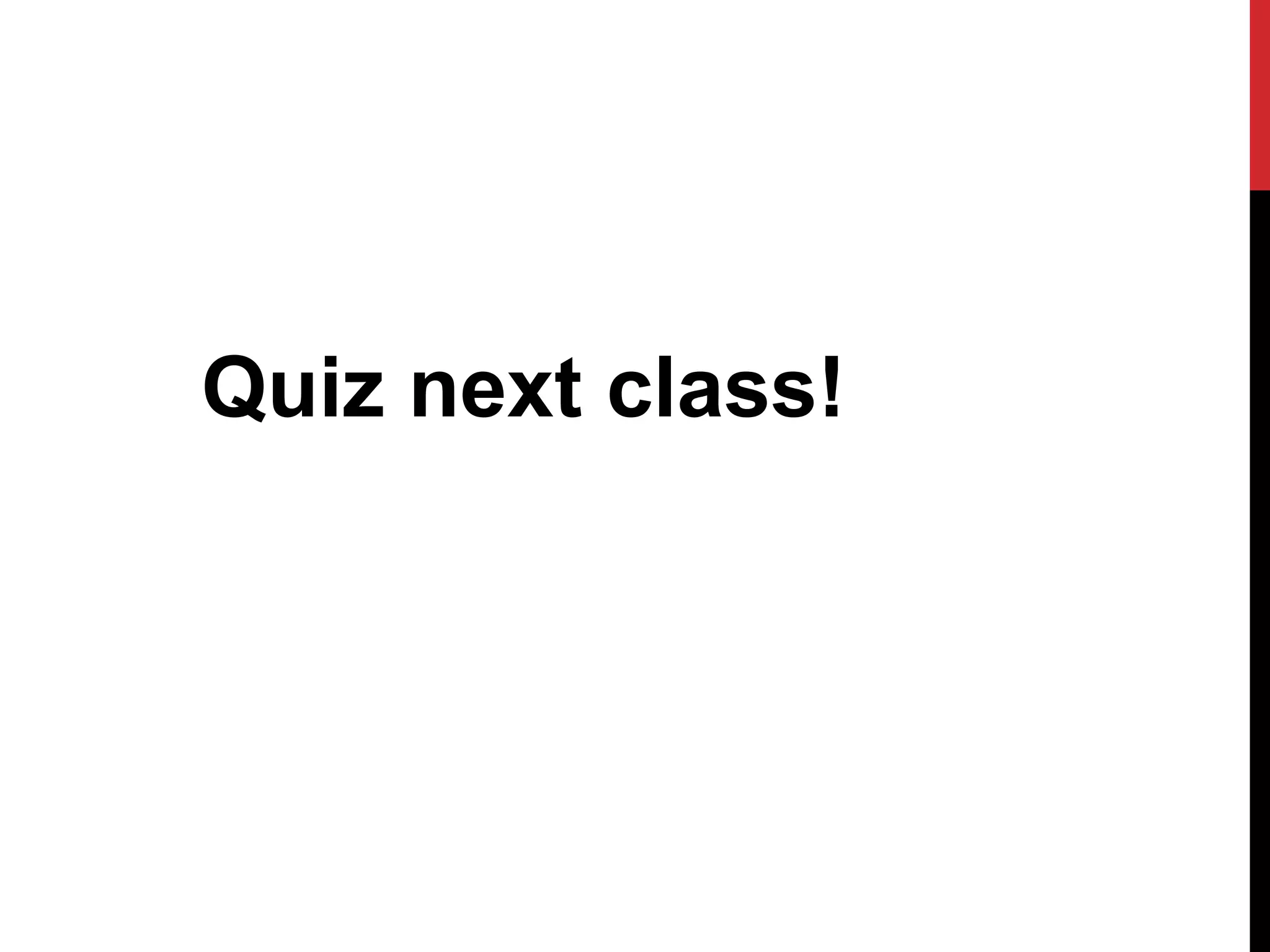 Quiz next class!
 