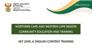 CET: AET Level 4: Language, Literacy and Communication: English Content Training
NORTHERN CAPE AND WESTERN CAPE REGION
COMMUNITY EDUCATION AND TRAINING
AET LEVEL 4: ENGLISH CONTENT TRAINING
 
