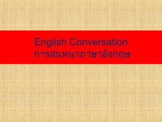 English Conversation
การสนทนาภาษาอังกฤษ
 
