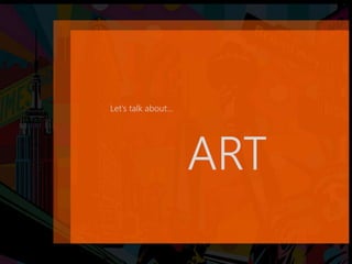Let’s talk about...
ART
 
