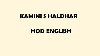 KAMINI S HALDHAR
HOD ENGLISH
 
