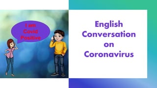 English
Conversation
on
Coronavirus
I am
Covid
Positive
 