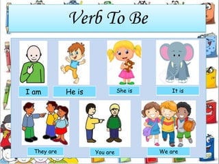 Verb To Be
I am
You are
He is She is It is
They are We are
 