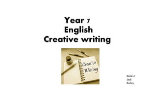 Year 7
English
Creative writing
Book 2
Jack
Bailey
 