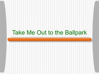 Take Me Out to the Ballpark 