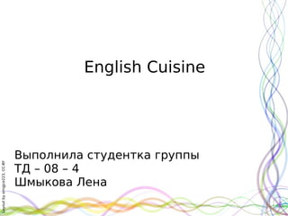 English Cuisine




                              Выполнила студентка группы
Layout by orngjce223, CC-BY




                              ТД – 08 – 4
                              Шмыкова Лена
 