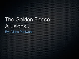 The Golden Fleece
Allusions...
By: Alisha Punjwani
 