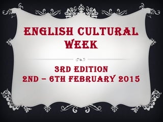 ENGLISH CULTURAL
WEEK
3RD EDITION
2ND – 6TH FEBRUARY 2015
 