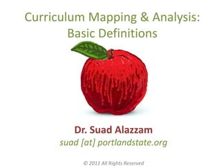 Curriculum Mapping & Analysis:
        Basic Definitions




         Dr. Suad Alazzam
      suad [at] portlandstate.org
           © 2011 All Rights Reserved
 