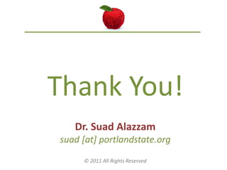 Thank You!
   Dr. Suad Alazzam
suad [at] portlandstate.org
     © 2011 All Rights Reserved
 