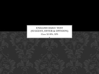 Class XI IPA /IPS
S
ENGLISH DAILY TEST
(SUGGEST, OFFER & OPINION)
 
