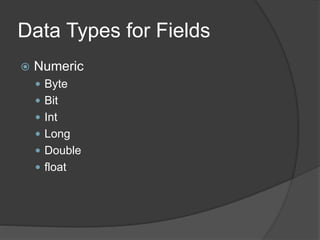 Data Types for Fields
 Numeric
 Byte
 Bit
 Int
 Long
 Double
 float
 