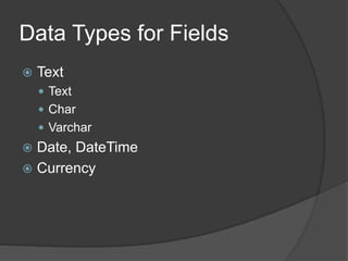 Data Types for Fields
 Text
 Text
 Char
 Varchar
 Date, DateTime
 Currency
 