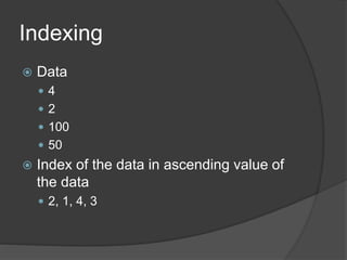 Indexing
 Data
 4
 2
 100
 50
 Index of the data in ascending value of
the data
 2, 1, 4, 3
 