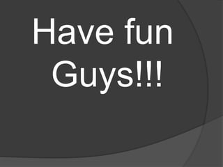 Have fun
Guys!!!
 