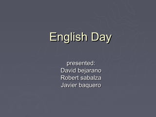 English Day

   presented:
 David bejarano
 Robert sabalza
 Javier baquero
 