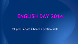 ENGLISH DAY 2014
fet per: Carlota Albanell i Cristina Valle
 