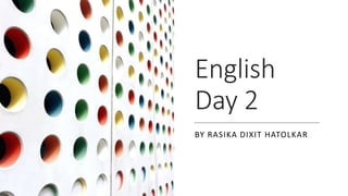 English
Day 2
BY RASIKA DIXIT HATOLKAR
 