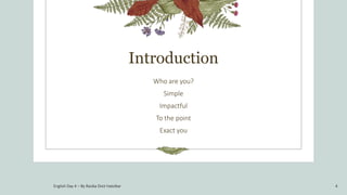Introduction
Who are you?
Simple
Impactful
To the point
Exact you
4
English Day 4 – By Rasika Dixit Hatolkar
 