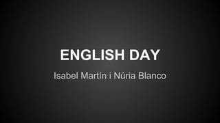 ENGLISH DAY
Isabel Martín i Núria Blanco
 