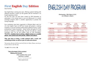 Dear families,
Our English Day is coming very soon, offering a special meeting with
different activities in which our 6th graders will be immersed in an
English speaking context.
For the first time, we have been invited by CEIP Binissalem to
participate in this annual event, as we are taking part in a school
exchange program which is another opportunity to practise this
foreign language.
Four workshops have been organized at s’Olivaret (Alaró road, km
2,5). Our English Team at CEIP Son Canals will present a cooking
workshop. A second workshop will be held by Bettina Hering, a great
professional in body movement. Ulrike Fischer will guide us in the
process of making a small felt bag. The last one will be a photo
scavenger hunt, run by the English Team at CEIP Binissalem.
Therefore, students have to bring a digital camera or a mobile
phone and a pencil case with pencils, rubbers and colours.
They also have to bring a small rucksack with a snack and
something to drink, as well as a pair of socks and scissors.
The journey will start at 8.30 am and will finish at 2.30pm. Please, we ask you
to be on time to start the day.
The cost of the activity is 5€.
Take advantage of this occasion
Making new friends!
Other speakers than usual!
Learning in context!
Active conversation!
New experiences!
Wednesday, 28th March 2018
at s’Olivaret (-Alaró)
TIME YUMMY!
Workshop
PHOTO
SCAVENGER
HUNT
Workshop
TALK,
DANCE,
HAVE FUN!
Workshop
NEEDLE
AND
THREAD
Workshop
9:00- 9:30 W E L C O M E S P E E C H
9:30-10:15 GROUP 1 GROUP 2 GROUP 3 GROUP 4
10:20-11:05 GROUP 2 GROUP 3 GROUP 4 GROUP 1
11:10-11:45 B R E A K
11:45-12:30 GROUP 3 GROUP 4 GROUP 1 GROUP 2
12:30 – 13:15 GROUP 4 GROUP 1 GROUP 2 GROUP 3
13:20– 14:00 D E L I V E R Y O F D I P L O M A S
14:00 B A C K HOME
First English Day Edition
 