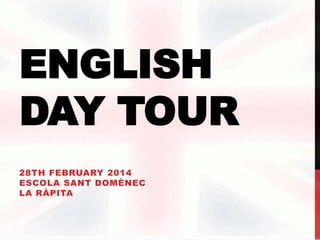 ENGLISH
DAY TOUR
28TH FEBRUARY 2014
ESCOLA SANT DOMÈNEC
LA RÀPITA

 