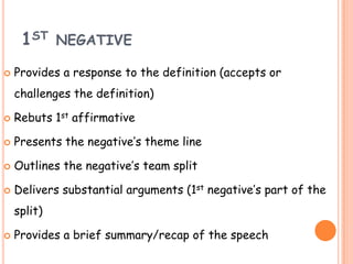 1ST NEGATIVE
 Provides a response to the definition (accepts or
challenges the definition)
 Rebuts 1st affirmative
 Pre...