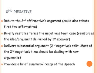 2ND NEGATIVE
 Rebuts the 2nd affirmative‟s argument (could also rebuts
first two affirmative)
 Briefly restates terms th...