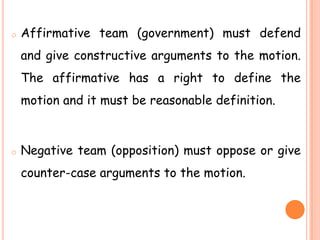 o Affirmative team (government) must defend
and give constructive arguments to the motion.
The affirmative has a right to ...