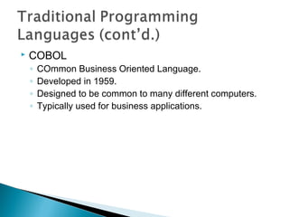  COBOL
◦ COmmon Business Oriented Language.
◦ Developed in 1959.
◦ Designed to be common to many different computers.
◦ Typically used for business applications.
 