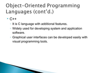  C++
◦ It is C language with additional features.
◦ Widely used for developing system and application
software.
◦ Graphical user interfaces can be developed easily with
visual programming tools.
 