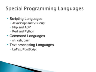  Scripting Languages
◦ JavaScript and VBScript
◦ Php and ASP
◦ Perl and Python
 Command Languages
◦ sh, csh, bash
 Text processing Languages
◦ LaTex, PostScript
 