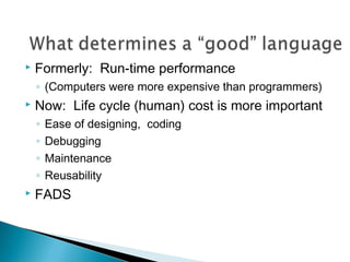  Formerly: Run-time performance
◦ (Computers were more expensive than programmers)
 Now: Life cycle (human) cost is more important
◦ Ease of designing, coding
◦ Debugging
◦ Maintenance
◦ Reusability
 FADS
 