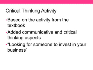 Critical Thinking Activity
•Based on the activity from the
textbook
•Added communicative and critical
thinking aspects
•“Looking for someone to invest in your
business”
 