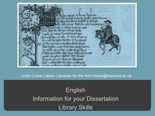 Linda Crane Liaison Librarian for the Arts lcrane@liverpool.ac.uk


                   English
      Information for your Dissertation
                Library Skills
 