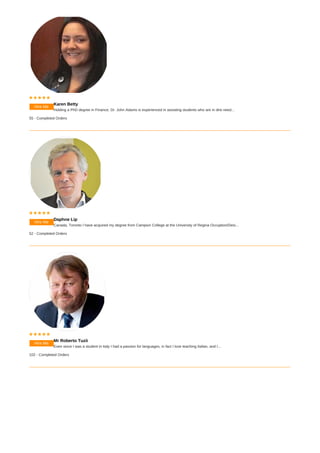 Hire Me
    
Karen Betty
Holding a PhD degree in Finance, Dr. John Adams is experienced in assisting students who are in dire need...
55 - Completed Orders
Hire Me
    
Daphne Lip
Canada, Toronto I have acquired my degree from Campion College at the University of Regina Occuption/Desi...
52 - Completed Orders
Hire Me
    
Mr Roberto Tuzii
Even since I was a student in Italy I had a passion for languages, in fact I love teaching Italian, and I...
102 - Completed Orders
 