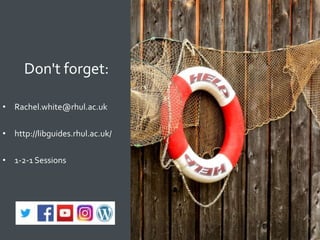Don't forget:
• Rachel.white@rhul.ac.uk
• http://libguides.rhul.ac.uk/
• 1-2-1 Sessions
 