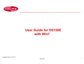 User Guide for DS150E
with Win7

Dangerfield January. 2010 V1.0
Delphi PSS

1

 