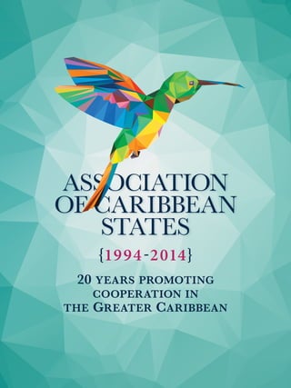 ASSOCIATION 
OF CARIBBEAN 
STATES 
{1994-2014} 
20 years promoting 
cooperation in 
the Greater Caribbean 
 