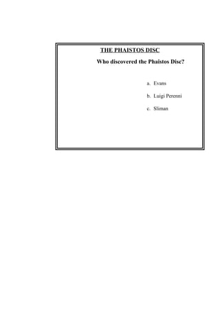 THE PHAISTOS DISC
Who discovered the Phaistos Disc?
a. Evans
b. Luigi Perenni
c. Sliman
 