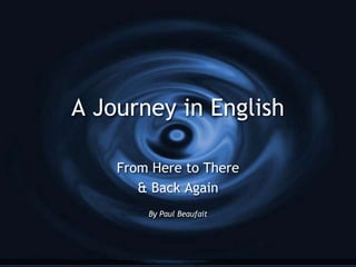 A Journey in English
From Here to There
& Back Again
By Paul Beaufait
 