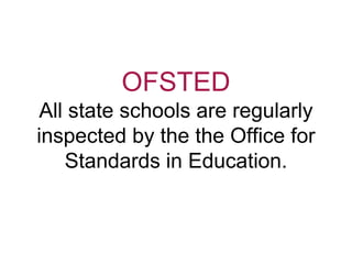 OFSTED
All state schools are regularly
inspected by the the Office for
Standards in Education.
 