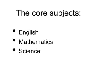 The core subjects:
• English
• Mathematics
• Science
 