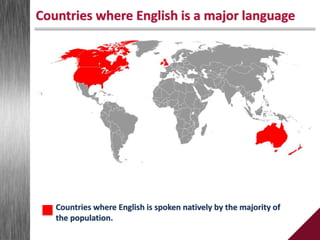 Countries where English is a major language
Countries where English is spoken natively by the majority of
the population.
 